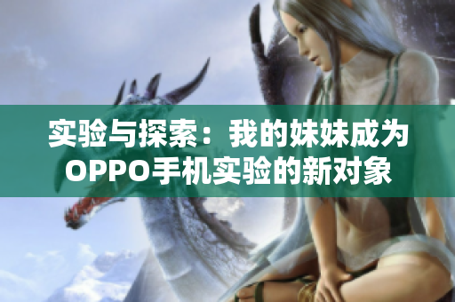 实验与探索：我的妹妹成为OPPO手机实验的新对象