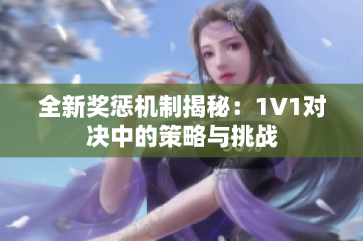 全新奖惩机制揭秘：1V1对决中的策略与挑战