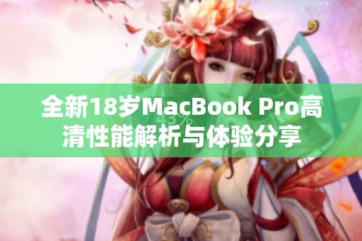 全新18岁MacBook Pro高清性能解析与体验分享