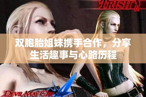 双胞胎姐妹携手合作，分享生活趣事与心路历程