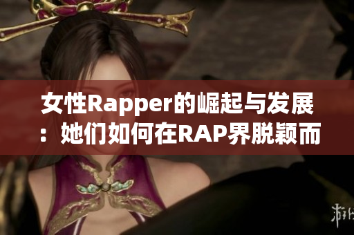 女性Rapper的崛起与发展：她们如何在RAP界脱颖而出