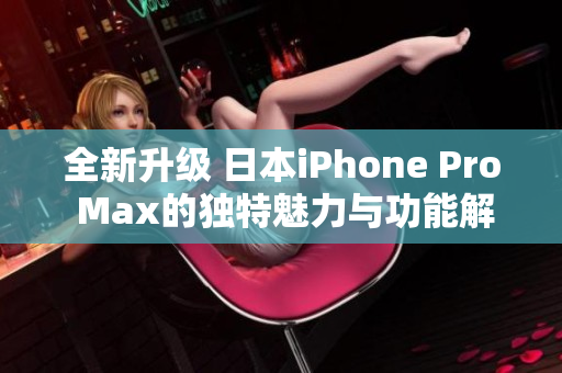 全新升级 日本iPhone Pro Max的独特魅力与功能解析