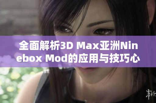 全面解析3D Max亚洲Ninebox Mod的应用与技巧心得