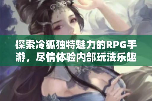 探索冷狐独特魅力的RPG手游，尽情体验内部玩法乐趣