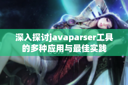 深入探讨javaparser工具的多种应用与最佳实践