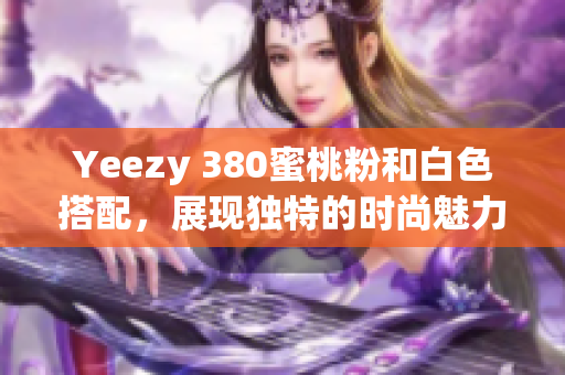 Yeezy 380蜜桃粉和白色搭配，展现独特的时尚魅力