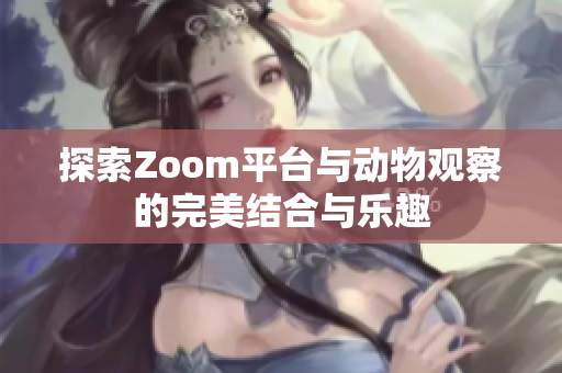 探索Zoom平台与动物观察的完美结合与乐趣