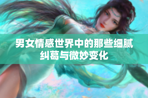 男女情感世界中的那些细腻纠葛与微妙变化