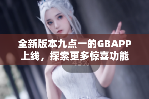 全新版本九点一的GBAPP上线，探索更多惊喜功能