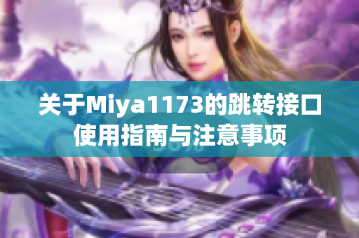 关于Miya1173的跳转接口使用指南与注意事项