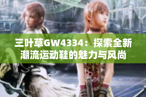 三叶草GW4334：探索全新潮流运动鞋的魅力与风尚