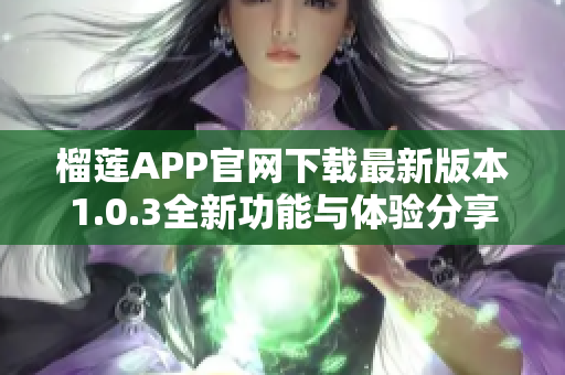 榴莲APP官网下载最新版本1.0.3全新功能与体验分享