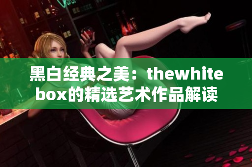 黑白经典之美：thewhitebox的精选艺术作品解读