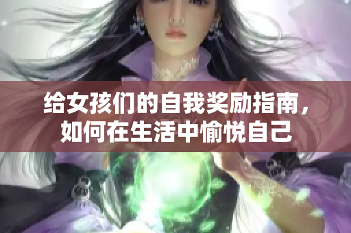 给女孩们的自我奖励指南，如何在生活中愉悦自己