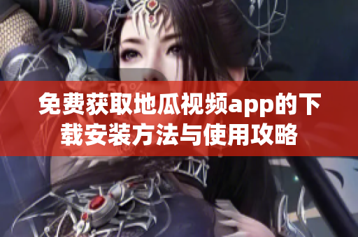 免费获取地瓜视频app的下载安装方法与使用攻略