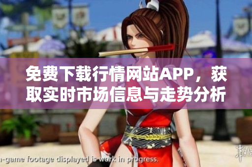 免费下载行情网站APP，获取实时市场信息与走势分析