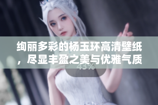 绚丽多彩的杨玉环高清壁纸，尽显丰盈之美与优雅气质