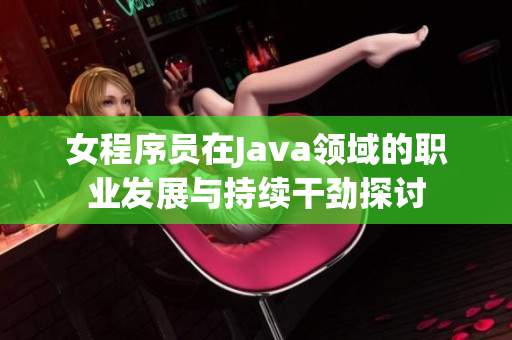 女程序员在Java领域的职业发展与持续干劲探讨