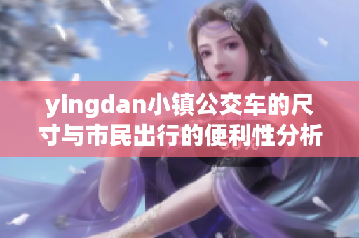 yingdan小镇公交车的尺寸与市民出行的便利性分析