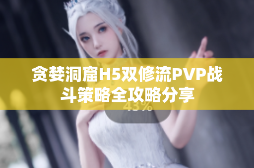 贪婪洞窟H5双修流PVP战斗策略全攻略分享