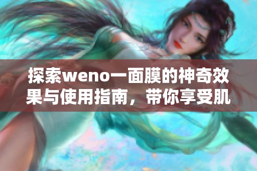 探索weno一面膜的神奇效果与使用指南，带你享受肌肤新体验