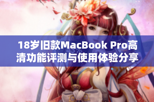 18岁旧款MacBook Pro高清功能评测与使用体验分享