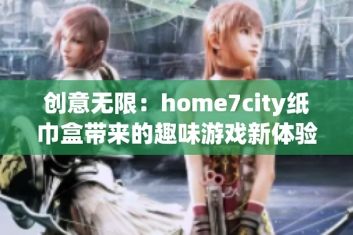 创意无限：home7city纸巾盒带来的趣味游戏新体验