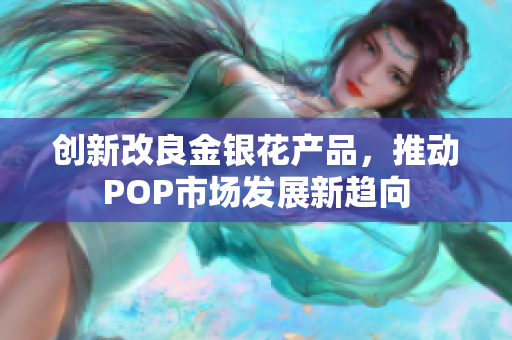 创新改良金银花产品，推动POP市场发展新趋向