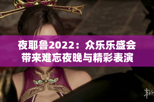 夜耶鲁2022：众乐乐盛会带来难忘夜晚与精彩表演