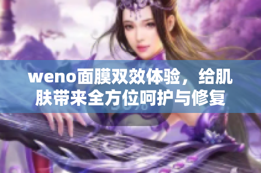 weno面膜双效体验，给肌肤带来全方位呵护与修复