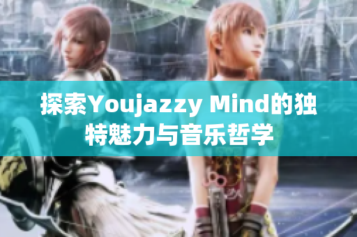 探索Youjazzy Mind的独特魅力与音乐哲学