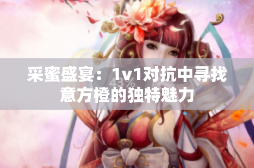 采蜜盛宴：1v1对抗中寻找意方橙的独特魅力