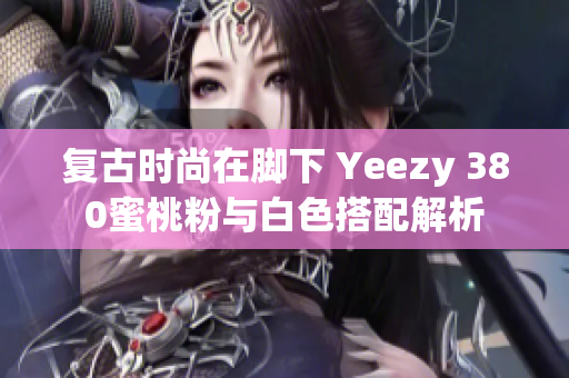 复古时尚在脚下 Yeezy 380蜜桃粉与白色搭配解析