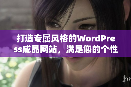 打造专属风格的WordPress成品网站，满足您的个性需求