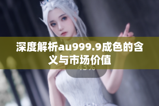 深度解析au999.9成色的含义与市场价值