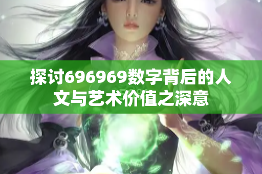 探讨696969数字背后的人文与艺术价值之深意