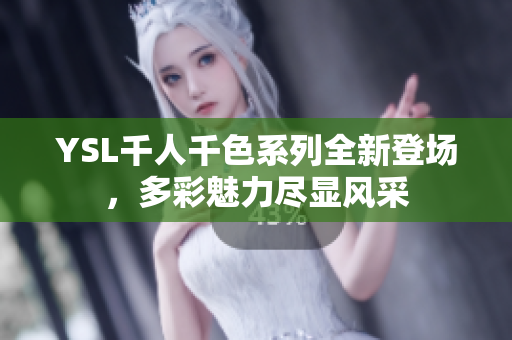 YSL千人千色系列全新登场，多彩魅力尽显风采