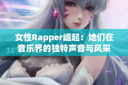 女性Rapper崛起：她们在音乐界的独特声音与风采