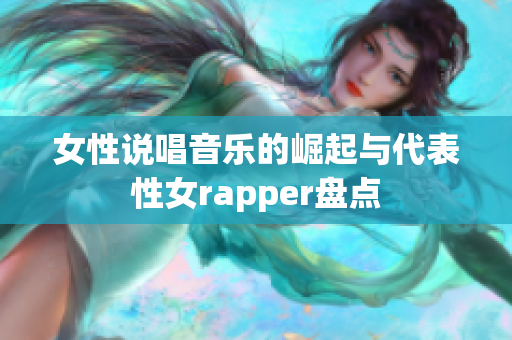 女性说唱音乐的崛起与代表性女rapper盘点