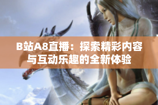 B站A8直播：探索精彩内容与互动乐趣的全新体验