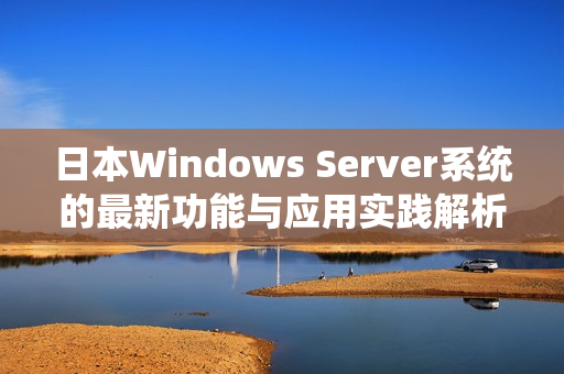 日本Windows Server系统的最新功能与应用实践解析