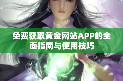 免费获取黄金网站APP的全面指南与使用技巧