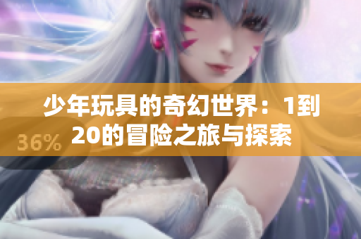 少年玩具的奇幻世界：1到20的冒险之旅与探索