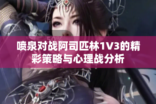 喷泉对战阿司匹林1V3的精彩策略与心理战分析