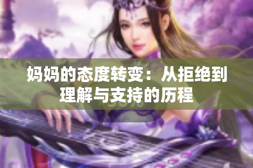 妈妈的态度转变：从拒绝到理解与支持的历程