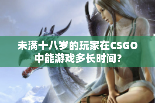 未满十八岁的玩家在CSGO中能游戏多长时间？