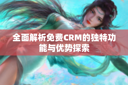 全面解析免费CRM的独特功能与优势探索