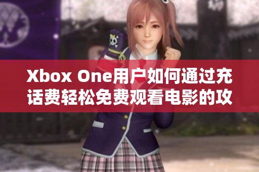 Xbox One用户如何通过充话费轻松免费观看电影的攻略