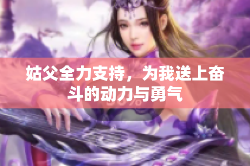 姑父全力支持，为我送上奋斗的动力与勇气