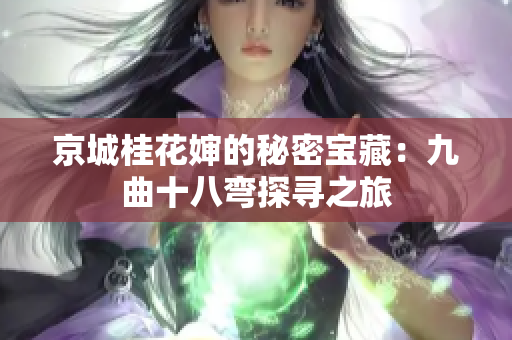 京城桂花婶的秘密宝藏：九曲十八弯探寻之旅